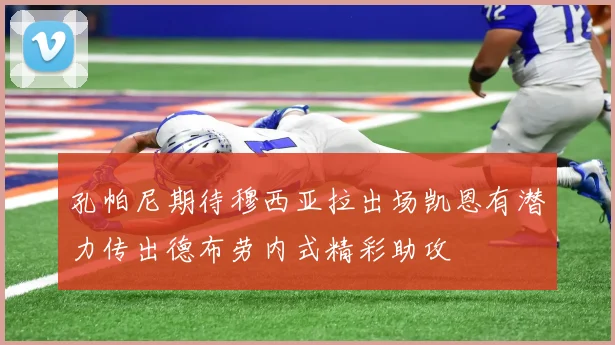 孔帕尼期待穆西亚拉出场凯恩有潜力传出德布劳内式精彩助攻