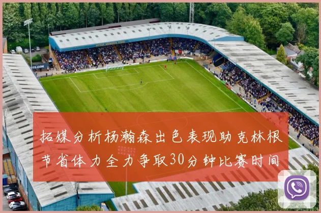拓媒分析杨瀚森出色表现助克林根节省体力全力争取30分钟比赛时间