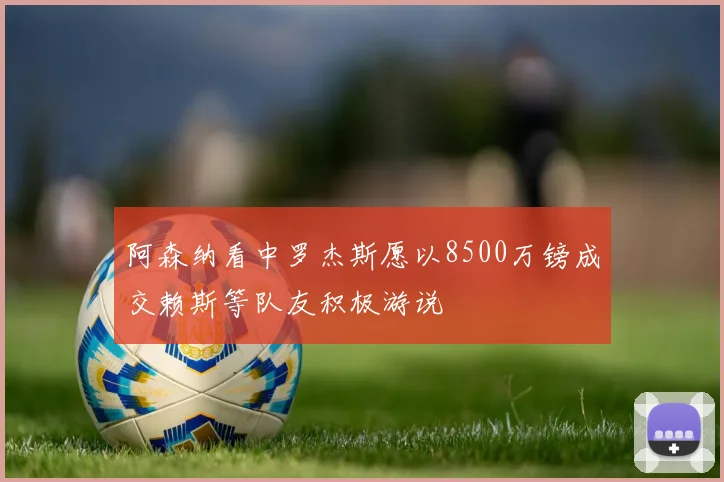 阿森纳看中罗杰斯愿以8500万镑成交赖斯等队友积极游说