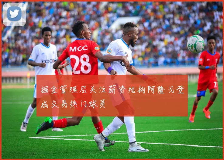 掘金管理层关注薪资结构阿隆戈登成交易热门球员