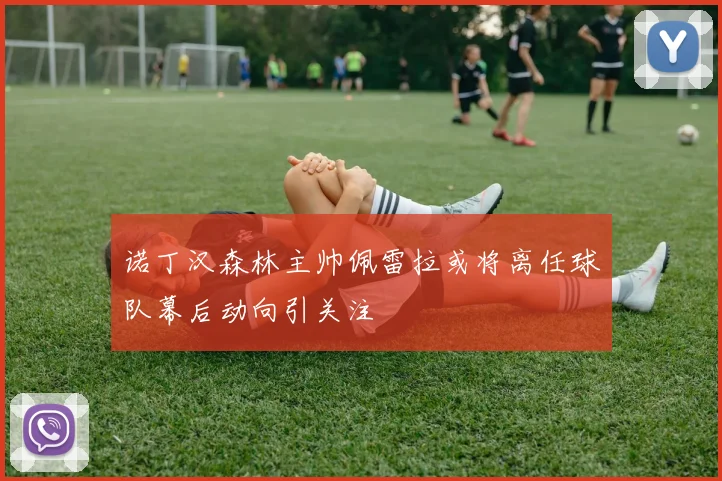诺丁汉森林主帅佩雷拉或将离任球队幕后动向引关注