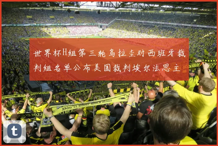 世界杯H组第三轮乌拉圭对西班牙裁判组名单公布美国裁判埃尔法思主裁判