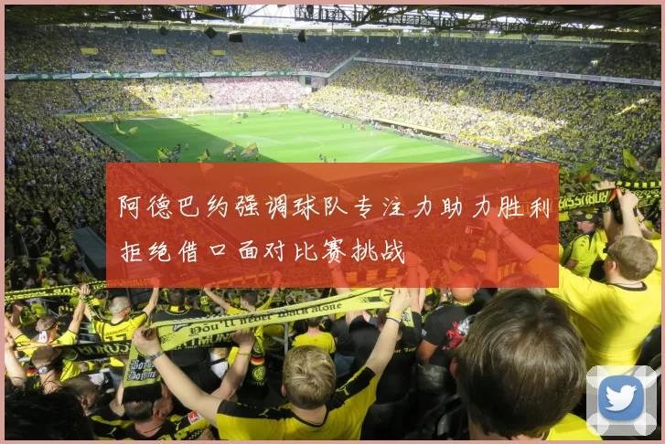 阿德巴约强调球队专注力助力胜利拒绝借口面对比赛挑战