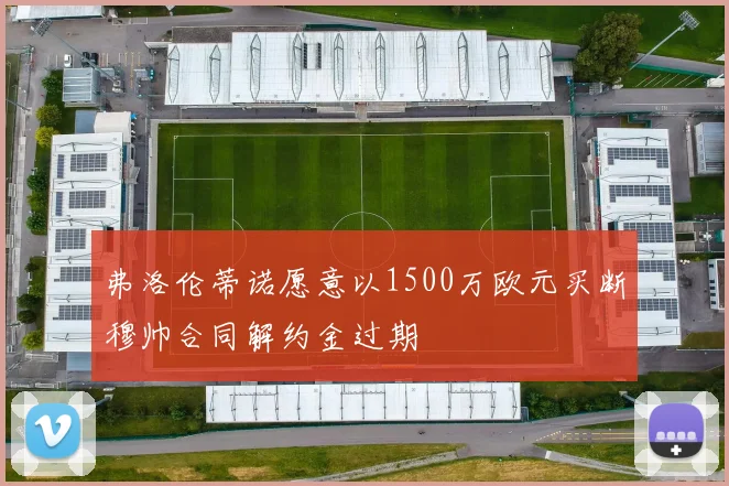 弗洛伦蒂诺愿意以1500万欧元买断穆帅合同解约金过期